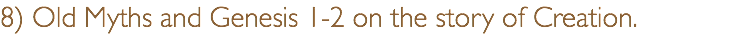 8) Old Myths and Genesis 1-2 on the story of Creation. 