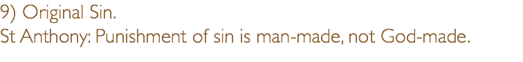 9) Original Sin.  St Anthony: Punishment of sin is man-made, not God-made.