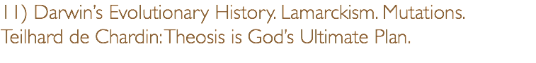 11) Darwin’s Evolutionary History. Lamarckism. Mutations.  Teilhard de Chardin: Theosis is God’s Ultimate Plan.