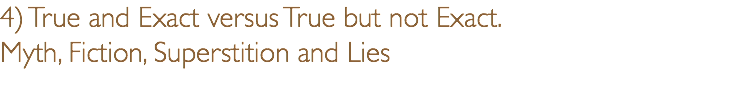 4) True and Exact versus True but not Exact. Myth, Fiction, Superstition and Lies 