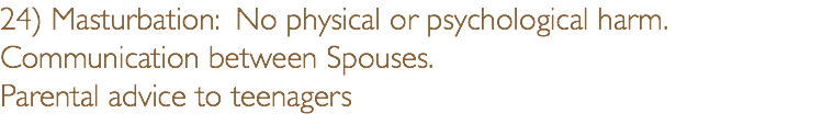 24) Masturbation: No physical or psychological harm. Communication between Spouses.  Parental advice to teenagers