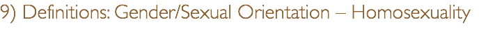 9) Definitions: Gender/Sexual Orientation – Homosexuality