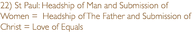 22) St Paul: Headship of Man and Submission of Women = Headship of The Father and Submission of Christ = Love of Equals